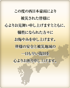 西日本豪雨 一日も早い復旧と皆様のご無事を心よりお祈り申し上げます。
